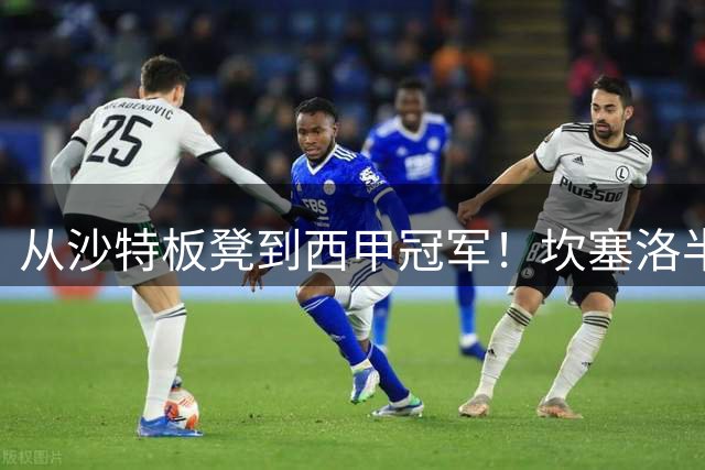 从沙特板凳到西甲冠军！坎塞洛半季逆袭，巴萨低价买断在即？