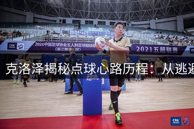 克洛泽揭秘点球心路历程：从逃避到担当的成长蜕变