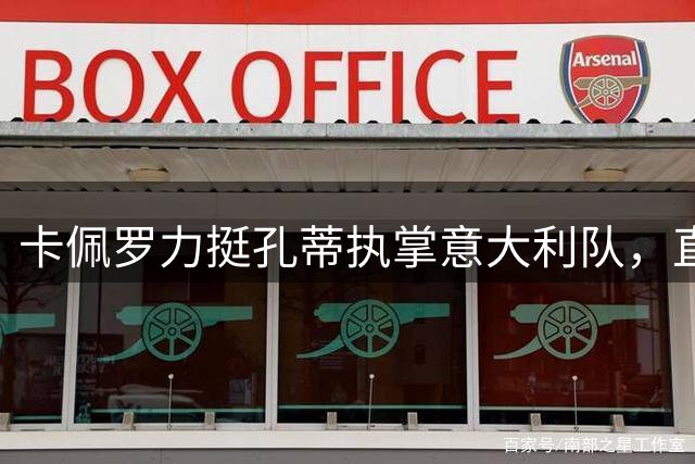 卡佩罗力挺孔蒂执掌意大利队，直言曼奇尼回归令人惊诧