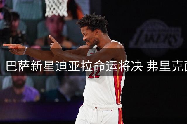 巴萨新星迪亚拉命运将决 弗里克面临关键用人抉择