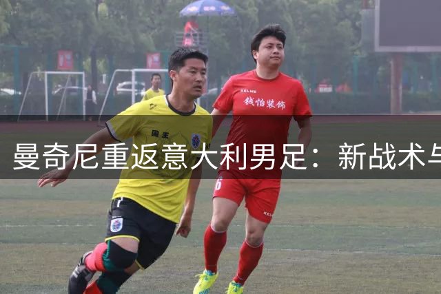 曼奇尼重返意大利男足：新战术与未来希望的交汇点