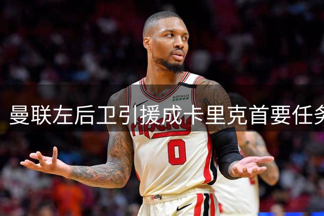 曼联左后卫引援成卡里克首要任务