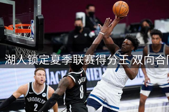 湖人锁定夏季联赛得分王 双向合同签下锋线悍将卡卢马