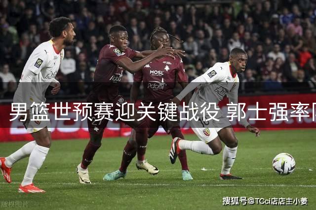 男篮世预赛迎关键战役 郭士强率队决战卡塔尔