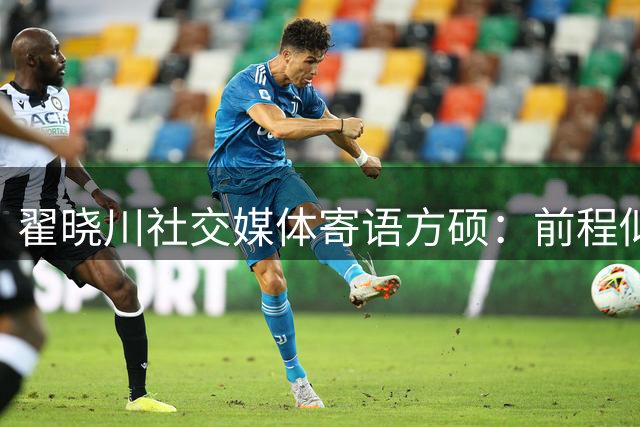 翟晓川社交媒体寄语方硕：前程似锦，致敬超巨