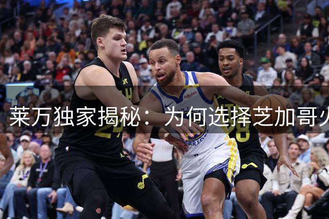 莱万独家揭秘：为何选择芝加哥火焰开启职业生涯新篇章