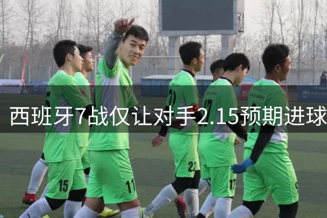 西班牙7战仅让对手2.15预期进球，阿根廷成最后挑战者