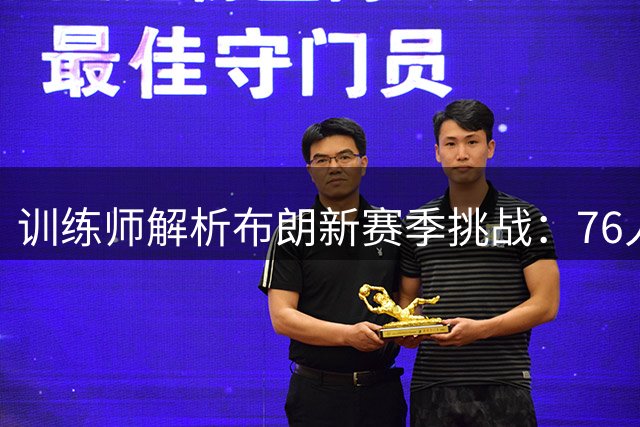 训练师解析布朗新赛季挑战：76人豪华阵容将改变对手防守策略？