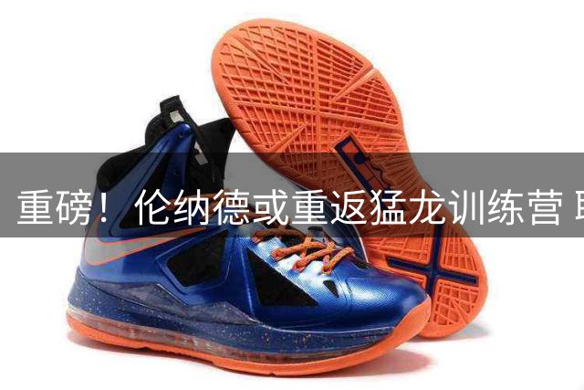 重磅！伦纳德或重返猛龙训练营 联盟调查成交易最大阻碍