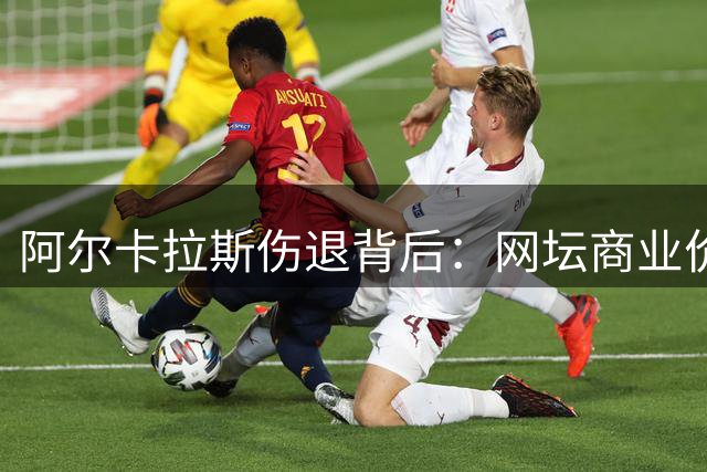 阿尔卡拉斯伤退背后：网坛商业价值断层引发热议
