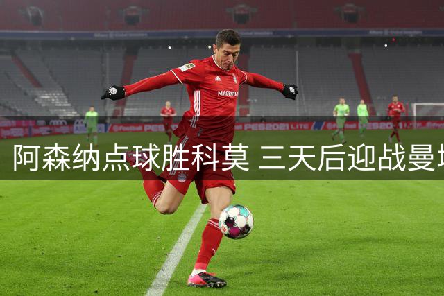 阿森纳点球胜科莫 三天后迎战曼城