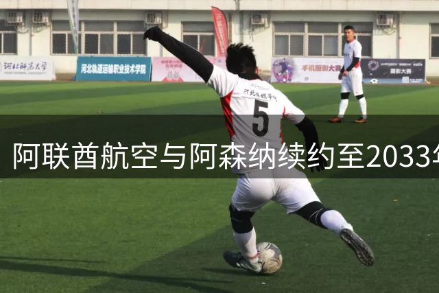 阿联酋航空与阿森纳续约至2033年 创英超赞助历史新纪录