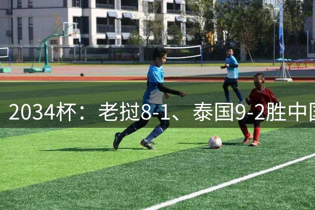 2034杯：老挝8-1、泰国9-2胜中国青训队，董路小将成夺冠阻击热门